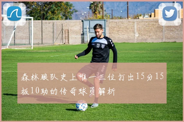 森林狼队史上唯一三位打出15分15板10助的传奇球员解析
