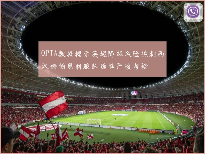 OPTA数据揭示英超降级风险热刺西汉姆伯恩利狼队面临严峻考验