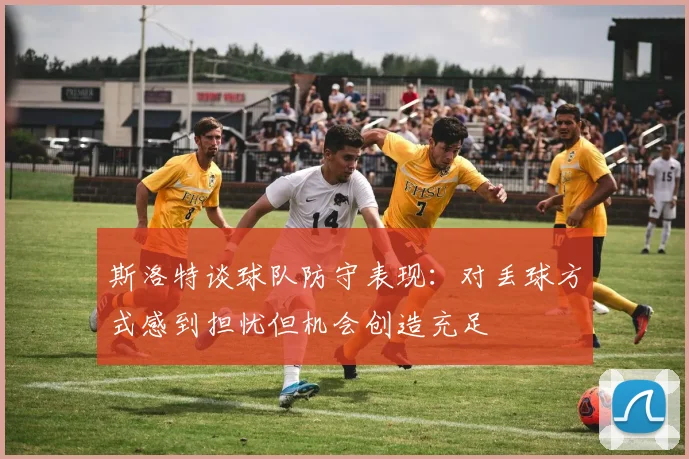 斯洛特谈球队防守表现：对丢球方式感到担忧但机会创造充足