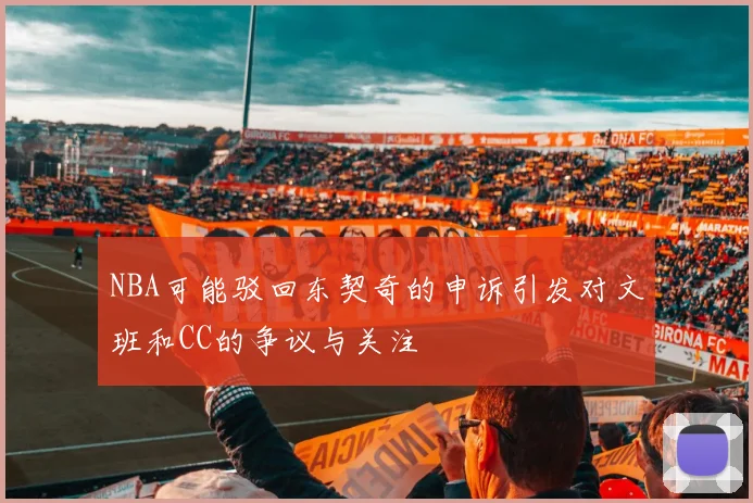 NBA可能驳回东契奇的申诉引发对文班和CC的争议与关注