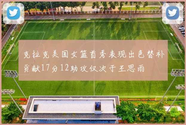 克拉克美国女篮首秀表现出色替补贡献17分12助攻仅次于王思雨