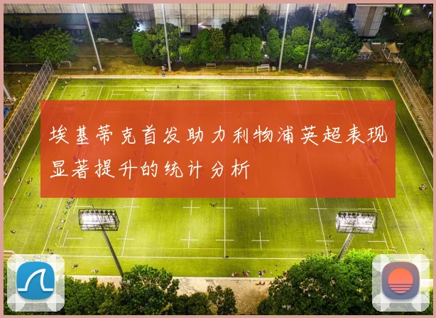 埃基蒂克首发助力利物浦英超表现显著提升的统计分析