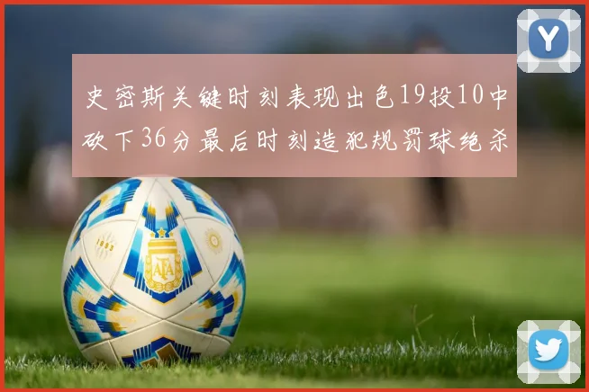 史密斯关键时刻表现出色19投10中砍下36分最后时刻造犯规罚球绝杀对手